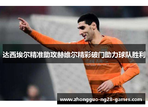 达西埃尔精准助攻赫维尔精彩破门助力球队胜利
