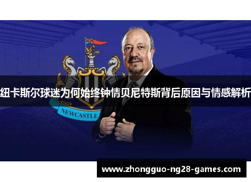 纽卡斯尔球迷为何始终钟情贝尼特斯背后原因与情感解析