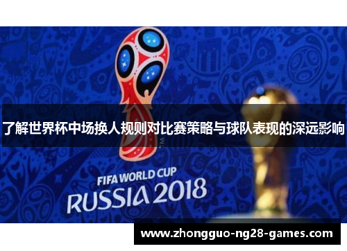 了解世界杯中场换人规则对比赛策略与球队表现的深远影响