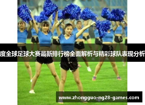 度全球足球大赛最新排行榜全面解析与精彩球队表现分析