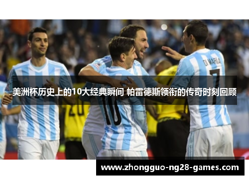 美洲杯历史上的10大经典瞬间 帕雷德斯领衔的传奇时刻回顾