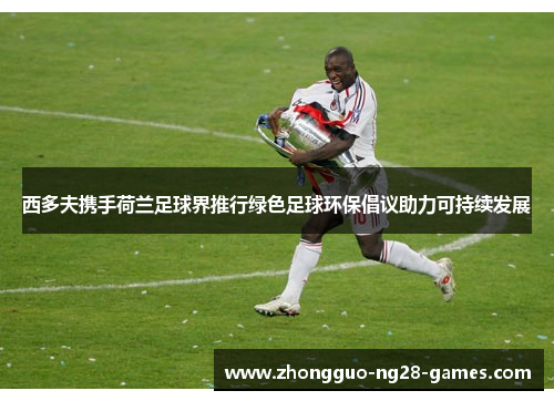 西多夫携手荷兰足球界推行绿色足球环保倡议助力可持续发展 西多夫携手荷兰足球界推行绿色足球环保倡议助力可持续发展