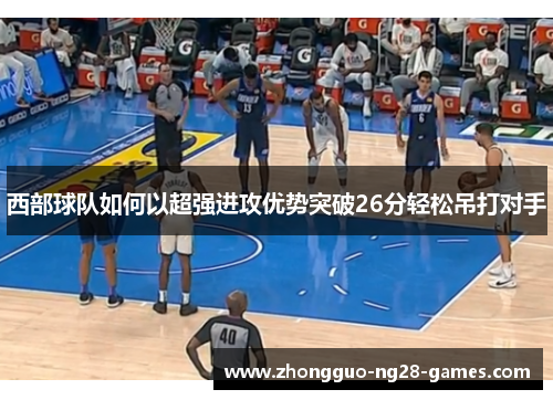 西部球队如何以超强进攻优势突破26分轻松吊打对手 西部球队如何以超强进攻优势突破26分轻松吊打对手