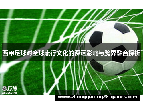 西甲足球对全球流行文化的深远影响与跨界融合探析 西甲足球对全球流行文化的深远影响与跨界融合探析
