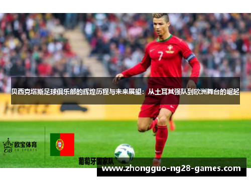 贝西克塔斯足球俱乐部的辉煌历程与未来展望:从土耳其强队到欧洲舞台的崛起 贝西克塔斯足球俱乐部的辉煌历程与未来展望:从土耳其强队到欧洲舞台的崛起