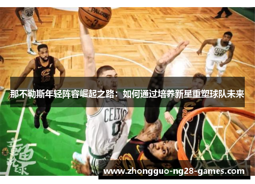 那不勒斯年轻阵容崛起之路:如何通过培养新星重塑球队未来 那不勒斯年轻阵容崛起之路:如何通过培养新星重塑球队未来