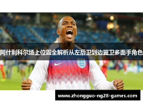 阿什利科尔场上位置全解析从左后卫到边翼卫多面手角色 阿什利科尔场上位置全解析从左后卫到边翼卫多面手角色