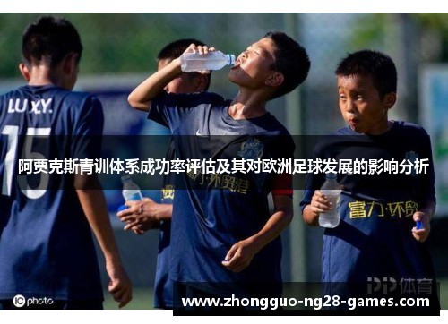 阿贾克斯青训体系成功率评估及其对欧洲足球发展的影响分析 阿贾克斯青训体系成功率评估及其对欧洲足球发展的影响分析