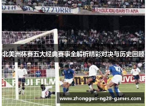 北美洲杯赛五大经典赛事全解析精彩对决与历史回顾 北美洲杯赛五大经典赛事全解析精彩对决与历史回顾