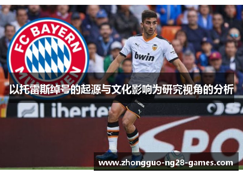 以托雷斯绰号的起源与文化影响为研究视角的分析 以托雷斯绰号的起源与文化影响为研究视角的分析