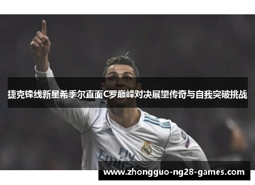捷克锋线新星希季尔直面C罗巅峰对决展望传奇与自我突破挑战 捷克锋线新星希季尔直面C罗巅峰对决展望传奇与自我突破挑战