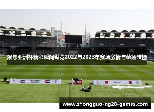 聚焦亚洲杯精彩瞬间纵览2022与2023年赛场激情与荣耀碰撞