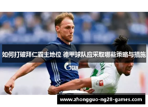 如何打破拜仁霸主地位 德甲球队应采取哪些策略与措施