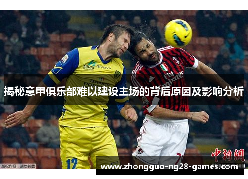 揭秘意甲俱乐部难以建设主场的背后原因及影响分析 揭秘意甲俱乐部难以建设主场的背后原因及影响分析