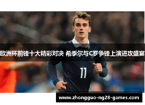 欧洲杯前锋十大精彩对决 希季尔与C罗争锋上演进攻盛宴 欧洲杯前锋十大精彩对决 希季尔与C罗争锋上演进攻盛宴