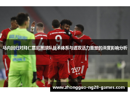 马内回归对拜仁慕尼黑球队战术体系与进攻活力重塑的深度影响分析