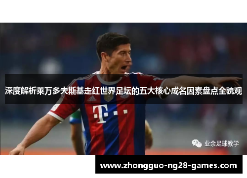 深度解析莱万多夫斯基走红世界足坛的五大核心成名因素盘点全貌观