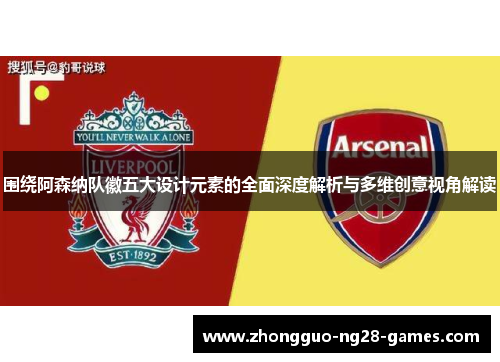 围绕阿森纳队徽五大设计元素的全面深度解析与多维创意视角解读