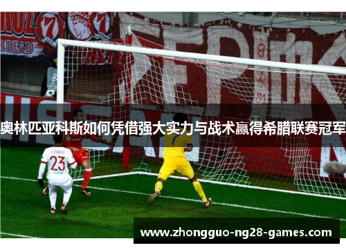 奥林匹亚科斯如何凭借强大实力与战术赢得希腊联赛冠军