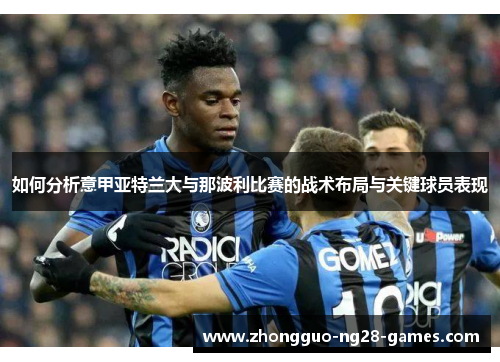 如何分析意甲亚特兰大与那波利比赛的战术布局与关键球员表现 如何分析意甲亚特兰大与那波利比赛的战术布局与关键球员表现