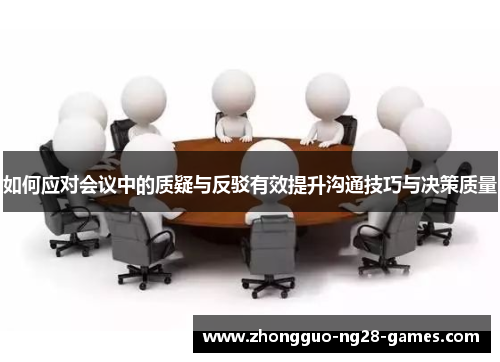如何应对会议中的质疑与反驳有效提升沟通技巧与决策质量