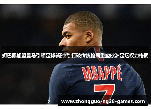 姆巴佩加盟皇马引领足球新时代 打破传统格局重塑欧洲足坛权力格局