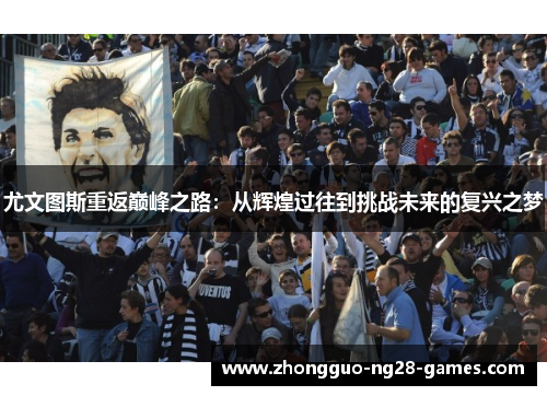 尤文图斯重返巅峰之路：从辉煌过往到挑战未来的复兴之梦
