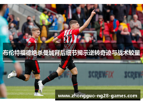 布伦特福德绝杀曼城背后细节揭示逆转奇迹与战术较量