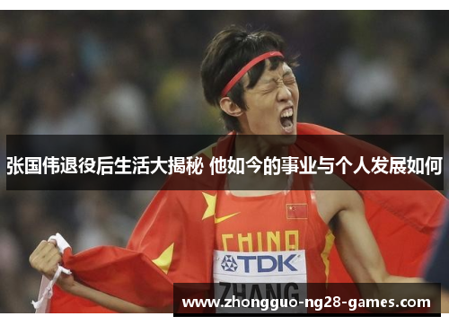 张国伟退役后生活大揭秘 他如今的事业与个人发展如何