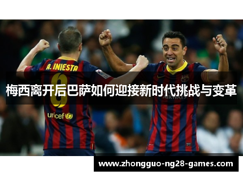 梅西离开后巴萨如何迎接新时代挑战与变革