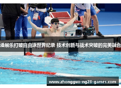 潘展乐打破自由泳世界纪录 技术创新与战术突破的完美融合