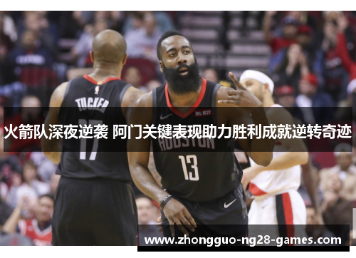 火箭队深夜逆袭 阿门关键表现助力胜利成就逆转奇迹