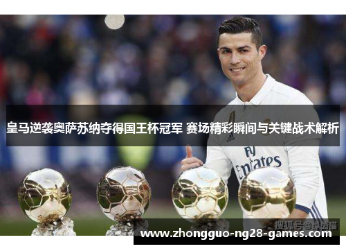 皇马逆袭奥萨苏纳夺得国王杯冠军 赛场精彩瞬间与关键战术解析
