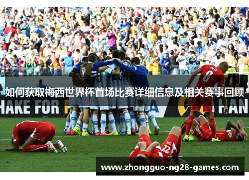如何获取梅西世界杯首场比赛详细信息及相关赛事回顾 如何获取梅西世界杯首场比赛详细信息及相关赛事回顾