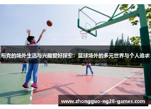 布克的场外生活与兴趣爱好探索:篮球场外的多元世界与个人追求 布克的场外生活与兴趣爱好探索:篮球场外的多元世界与个人追求