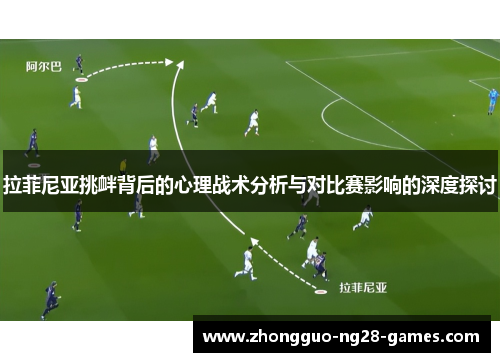 拉菲尼亚挑衅背后的心理战术分析与对比赛影响的深度探讨