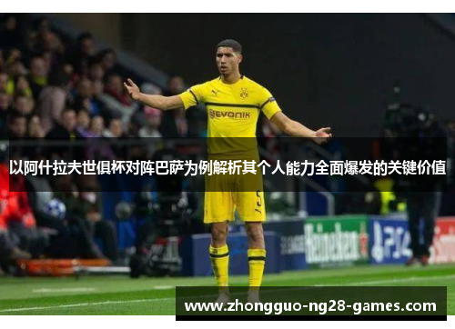 以阿什拉夫世俱杯对阵巴萨为例解析其个人能力全面爆发的关键价值 以阿什拉夫世俱杯对阵巴萨为例解析其个人能力全面爆发的关键价值