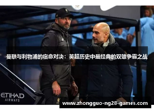 曼联与利物浦的宿命对决:英超历史中最经典的双雄争霸之战 曼联与利物浦的宿命对决:英超历史中最经典的双雄争霸之战