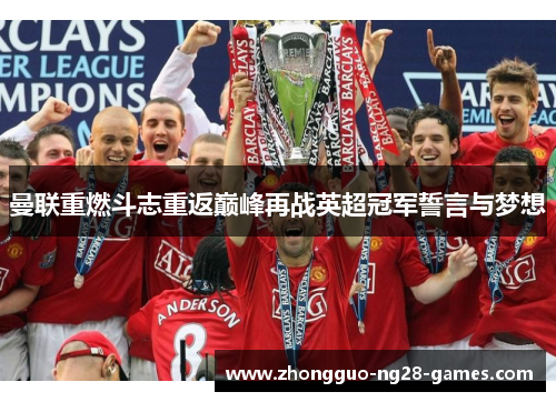 曼联重燃斗志重返巅峰再战英超冠军誓言与梦想