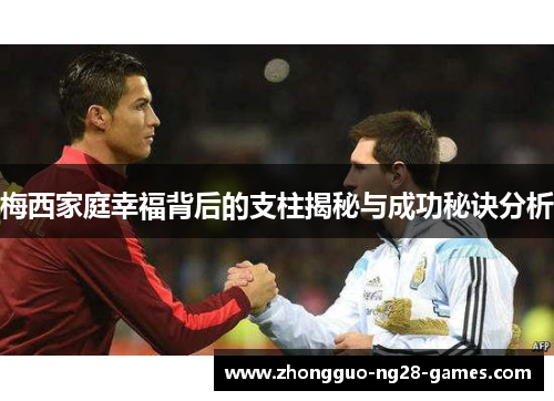 梅西家庭幸福背后的支柱揭秘与成功秘诀分析