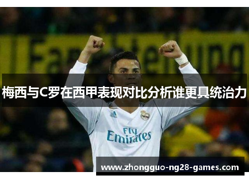 梅西与C罗在西甲表现对比分析谁更具统治力 梅西与C罗在西甲表现对比分析谁更具统治力