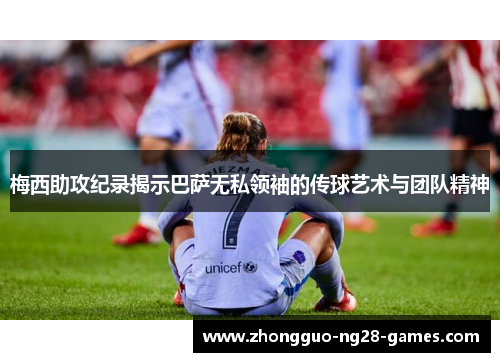 梅西助攻纪录揭示巴萨无私领袖的传球艺术与团队精神 梅西助攻纪录揭示巴萨无私领袖的传球艺术与团队精神
