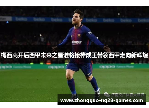 梅西离开后西甲未来之星谁将接棒成王带领西甲走向新辉煌 梅西离开后西甲未来之星谁将接棒成王带领西甲走向新辉煌