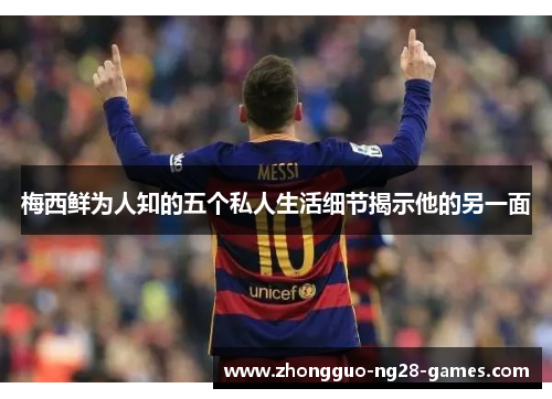 梅西鲜为人知的五个私人生活细节揭示他的另一面 梅西鲜为人知的五个私人生活细节揭示他的另一面