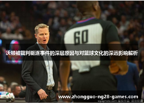 沃顿被裁判驱逐事件的深层原因与对篮球文化的深远影响解析 沃顿被裁判驱逐事件的深层原因与对篮球文化的深远影响解析