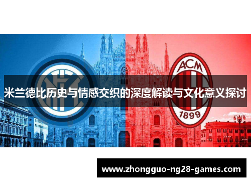 米兰德比历史与情感交织的深度解读与文化意义探讨 米兰德比历史与情感交织的深度解读与文化意义探讨