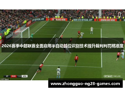 2026赛季中超联赛全面启用半自动越位识别技术提升裁判判罚精准度