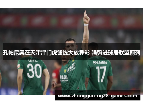 孔帕尼奥在天津津门虎锋线大放异彩 强势进球居联盟前列 孔帕尼奥在天津津门虎锋线大放异彩 强势进球居联盟前列