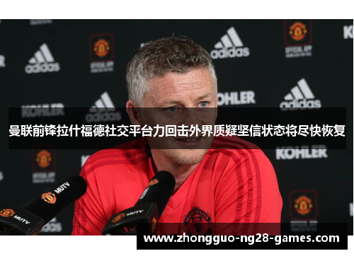 曼联前锋拉什福德社交平台力回击外界质疑坚信状态将尽快恢复 曼联前锋拉什福德社交平台力回击外界质疑坚信状态将尽快恢复