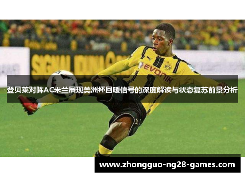 登贝莱对阵AC米兰展现美洲杯回暖信号的深度解读与状态复苏前景分析